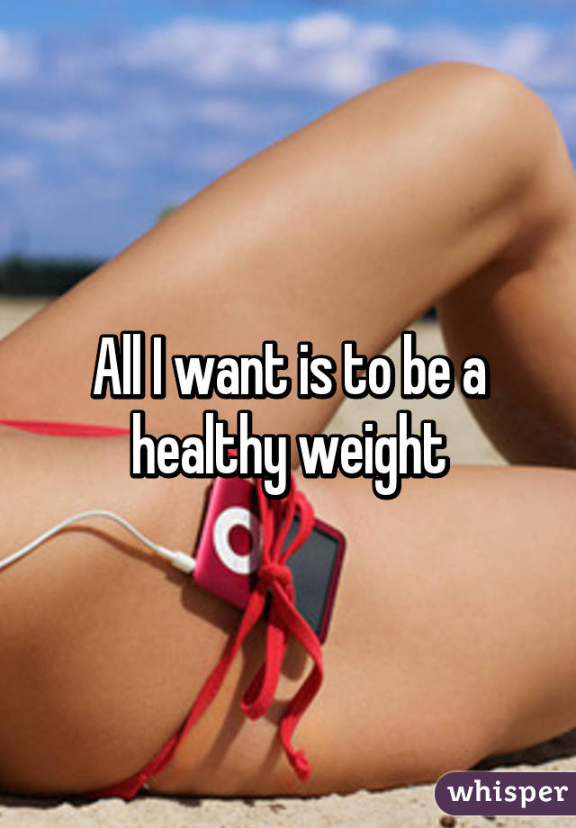 All I want is to be a healthy weight