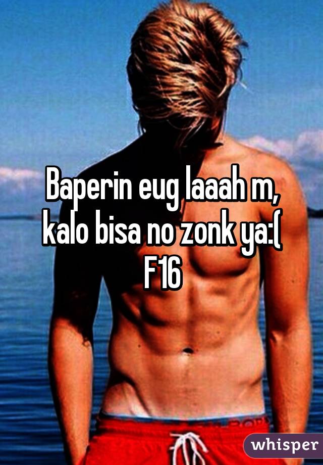 Baperin eug laaah m, kalo bisa no zonk ya:(
F16