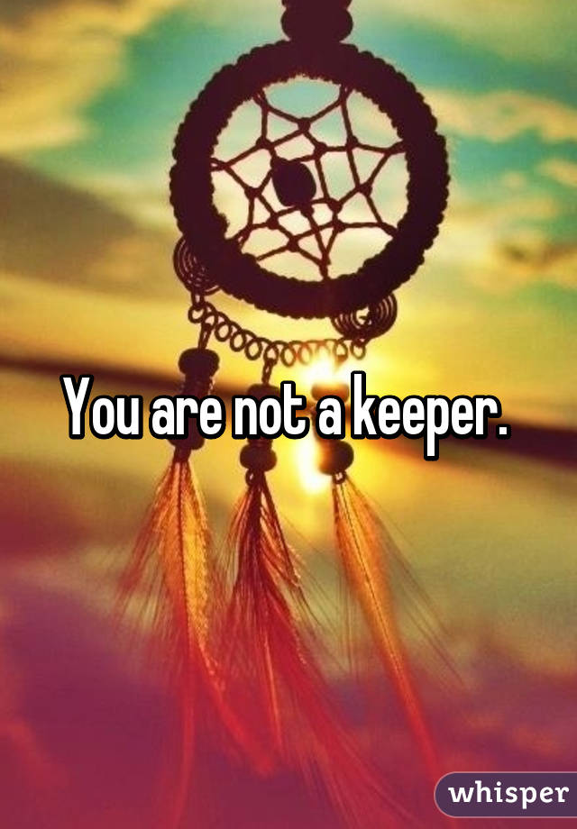 You are not a keeper. 