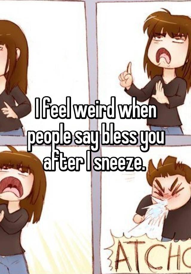 i-feel-weird-when-people-say-bless-you-after-i-sneeze