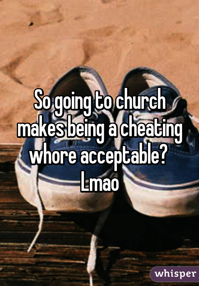 So going to church makes being a cheating whore acceptable? 
Lmao