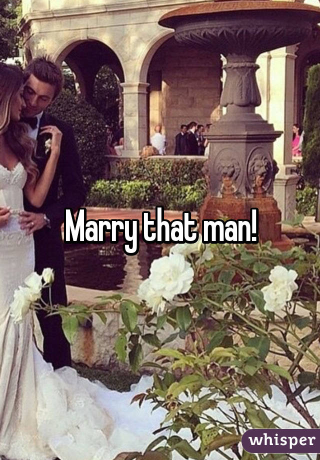 Marry that man!