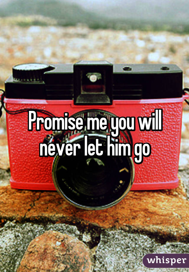 Promise me you will never let him go