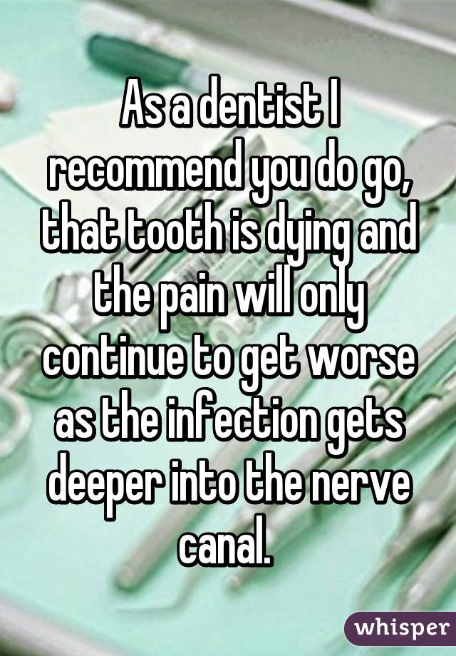 As a dentist I recommend you do go, that tooth is dying and the pain will only continue to get worse as the infection gets deeper into the nerve canal. 