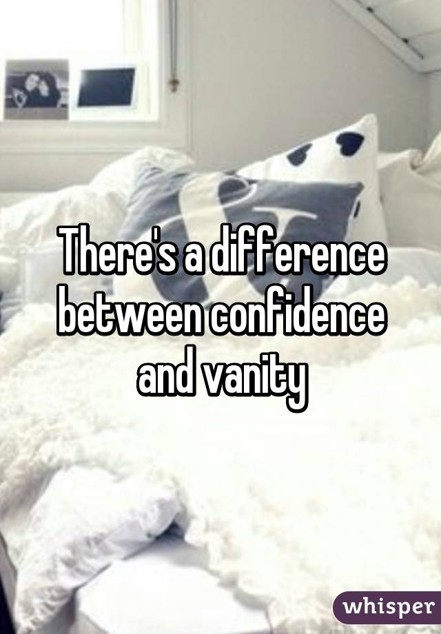 There's a difference between confidence and vanity