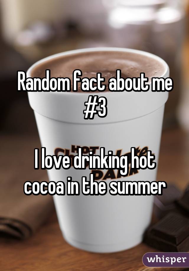 Random fact about me #3

I love drinking hot cocoa in the summer