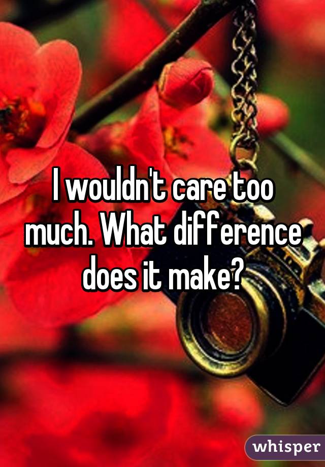 I wouldn't care too much. What difference does it make?