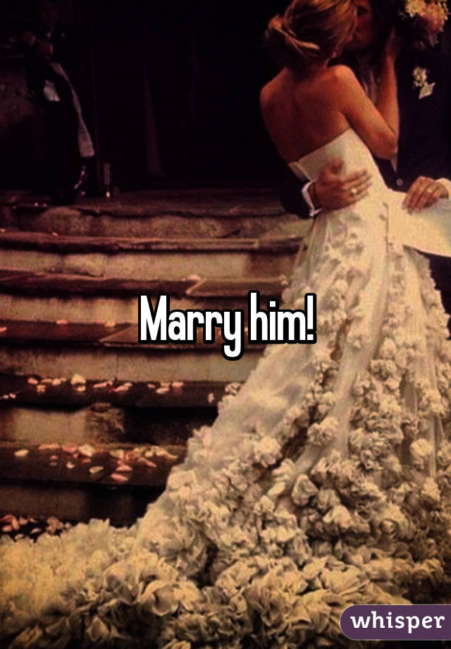 Marry him!