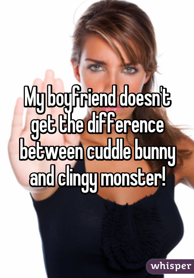 My boyfriend doesn't get the difference between cuddle bunny and clingy monster!