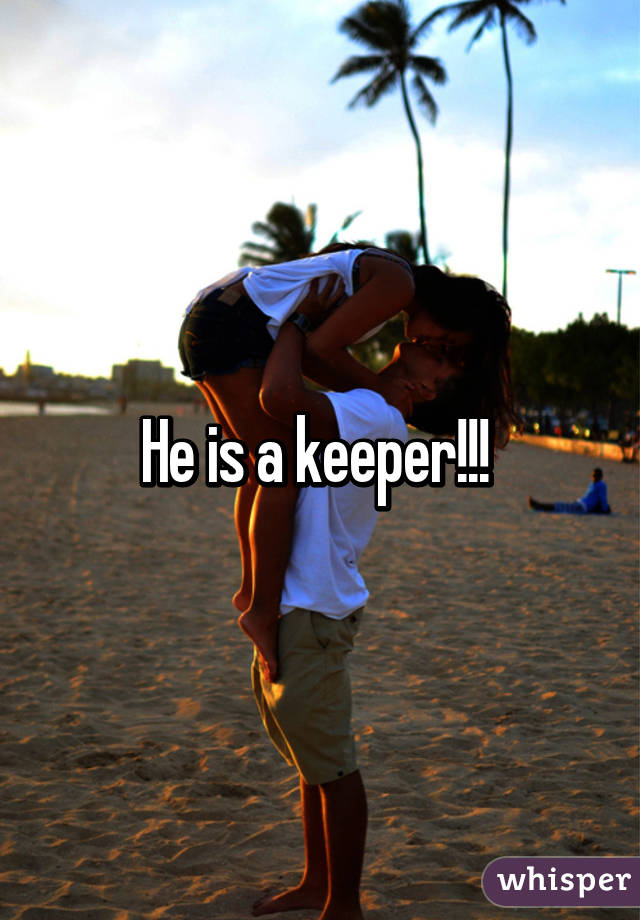 He is a keeper!!! 