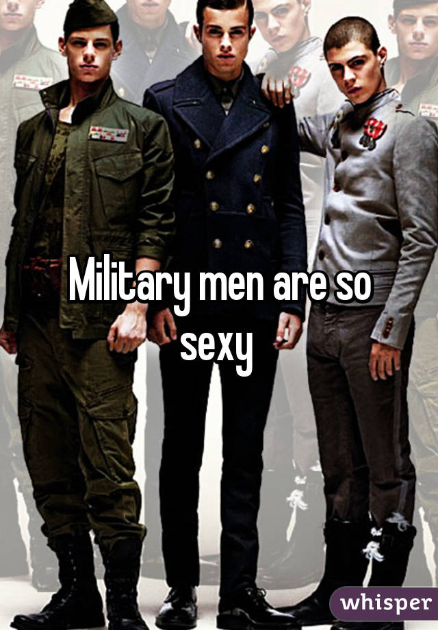 Military men are so sexy 