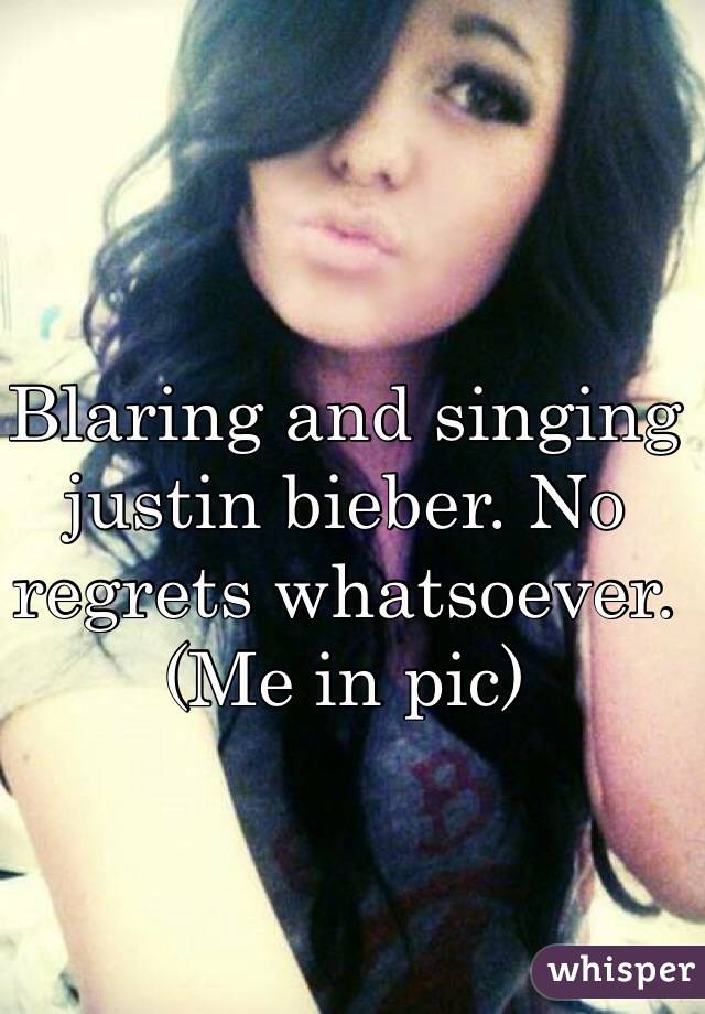 Blaring and singing justin bieber. No regrets whatsoever. 
(Me in pic)