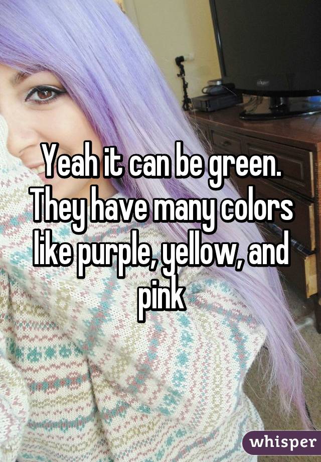 Yeah it can be green. They have many colors like purple, yellow, and pink