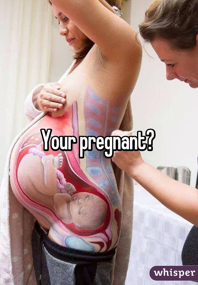 Your pregnant? 