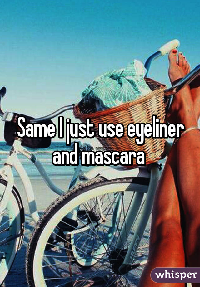 Same I just use eyeliner and mascara 