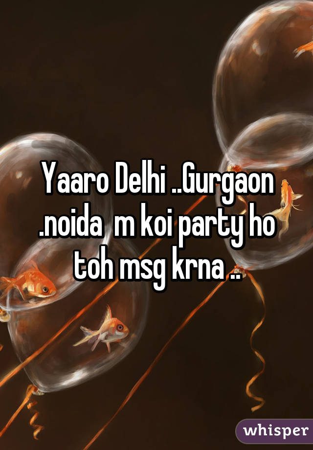 Yaaro Delhi ..Gurgaon .noida  m koi party ho toh msg krna ..