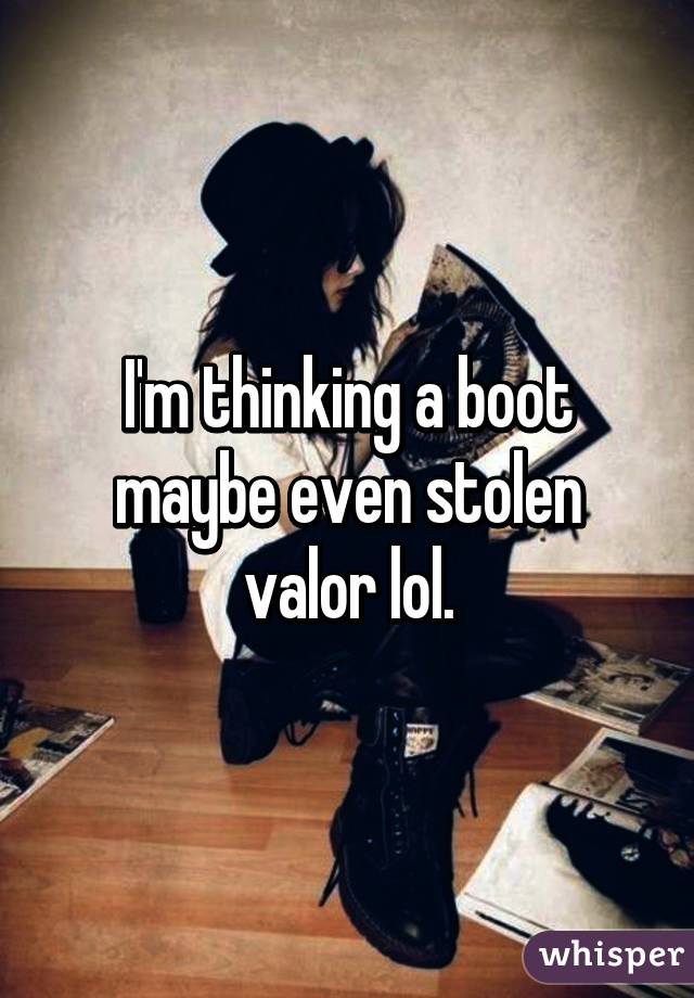 I'm thinking a boot maybe even stolen valor lol.