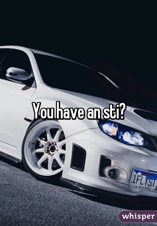 You have an sti?