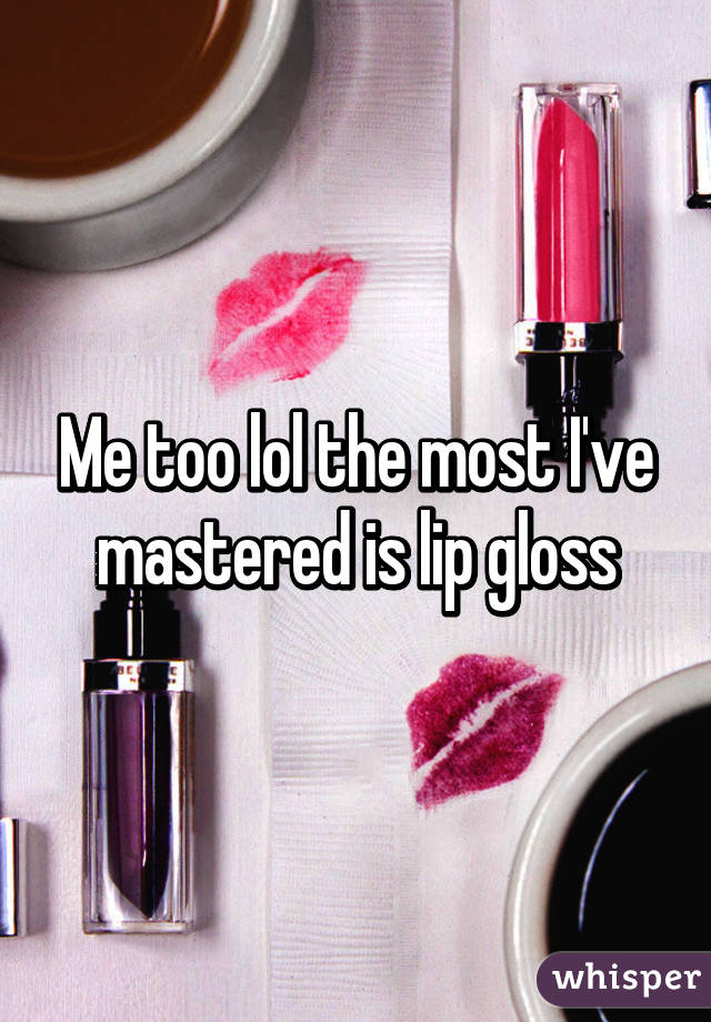 Me too lol the most I've mastered is lip gloss