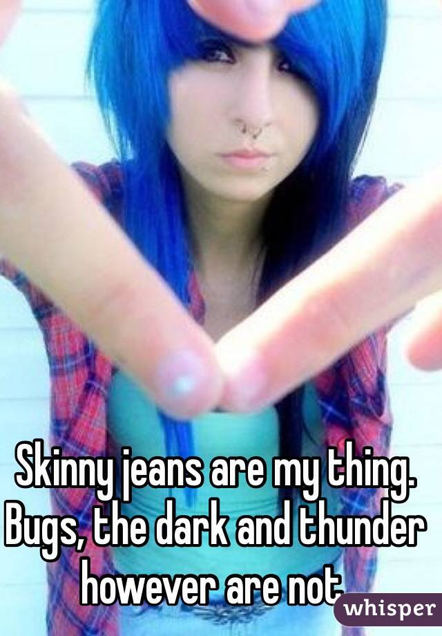 Skinny jeans are my thing. Bugs, the dark and thunder however are not.