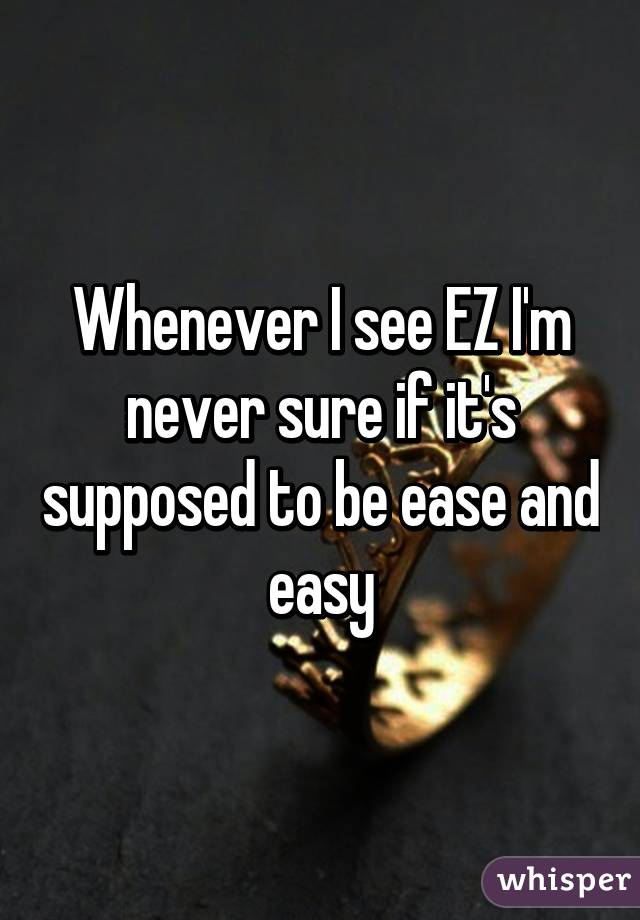 Whenever I see EZ I'm never sure if it's supposed to be ease and easy