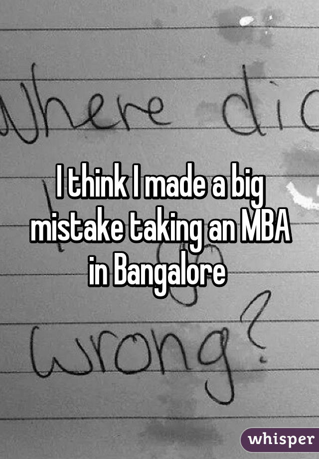 I think I made a big mistake taking an MBA in Bangalore 