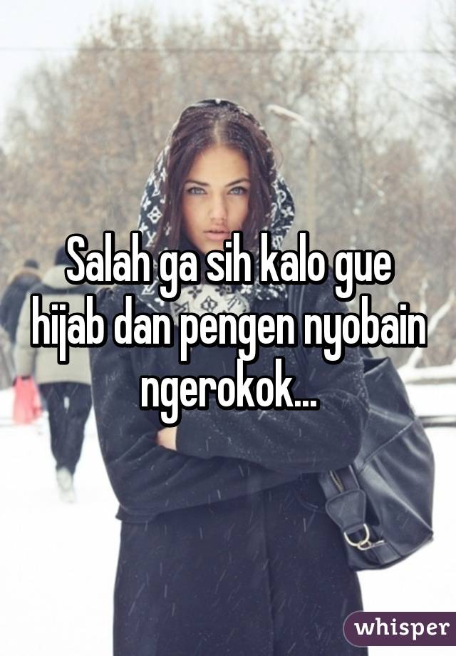 Salah ga sih kalo gue hijab dan pengen nyobain ngerokok...