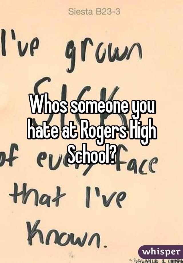 Whos someone you hate at Rogers High School?