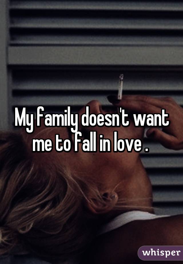 My family doesn't want me to fall in love . 