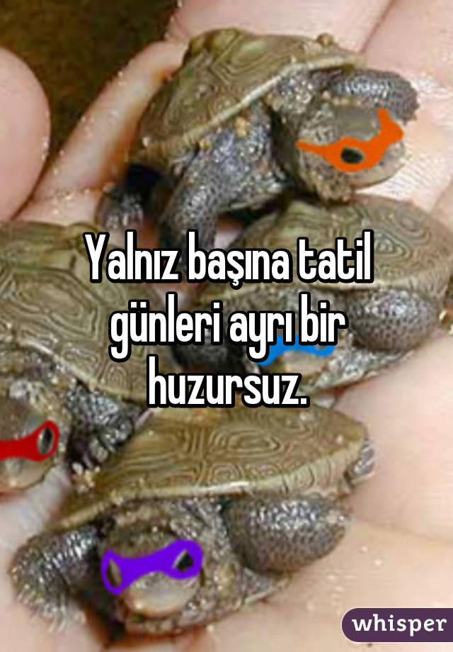 Yalnız başına tatil günleri ayrı bir huzursuz.