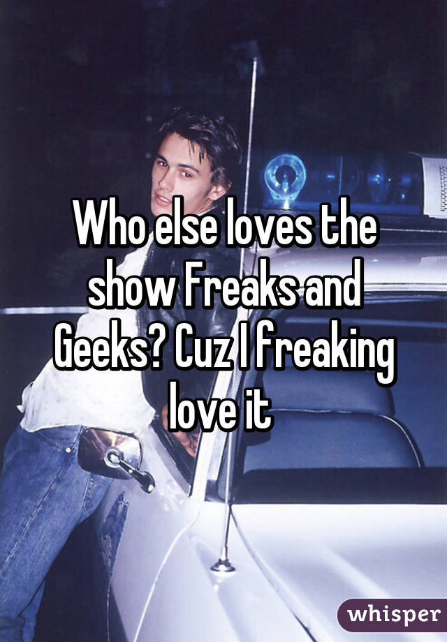 Who else loves the show Freaks and Geeks? Cuz I freaking love it 