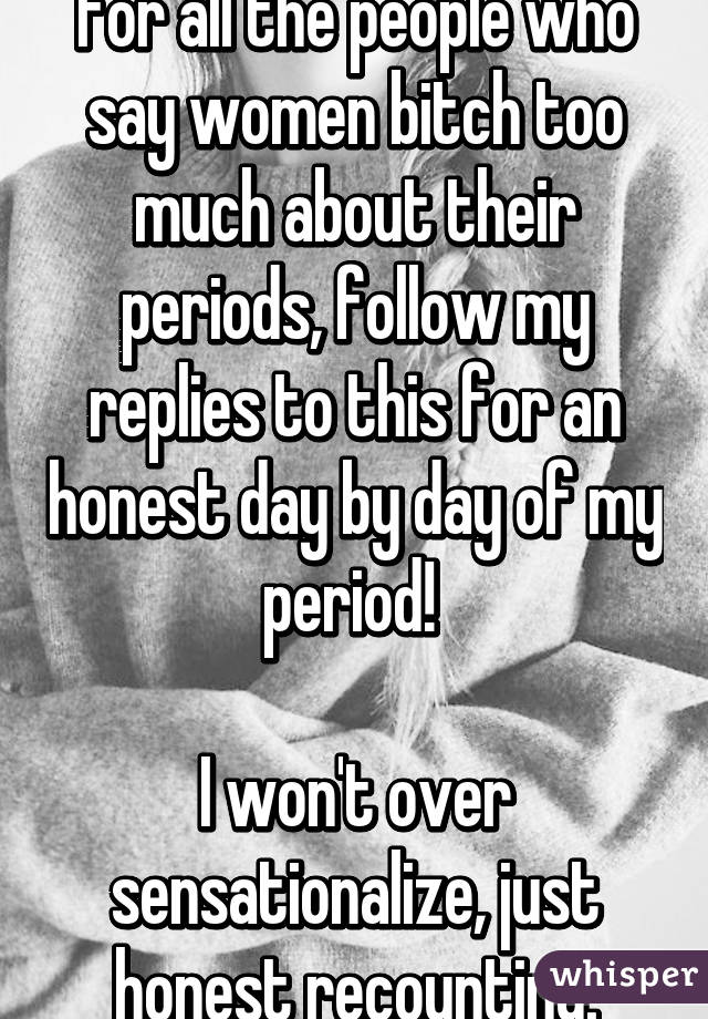 For all the people who say women bitch too much about their periods, follow my replies to this for an honest day by day of my period! 

I won't over sensationalize, just honest recounting.