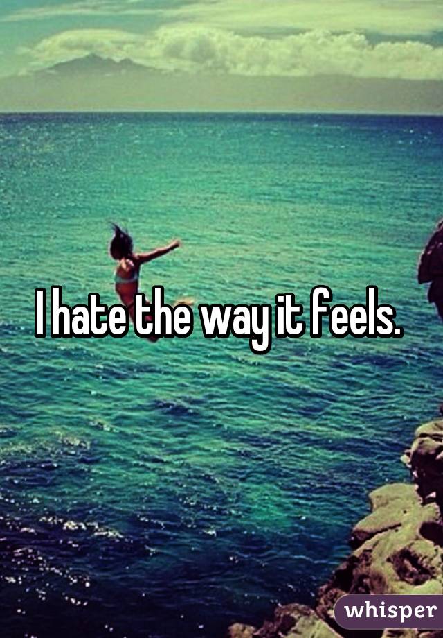 I hate the way it feels. 