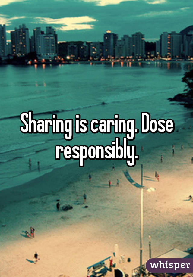 Sharing is caring. Dose responsibly.