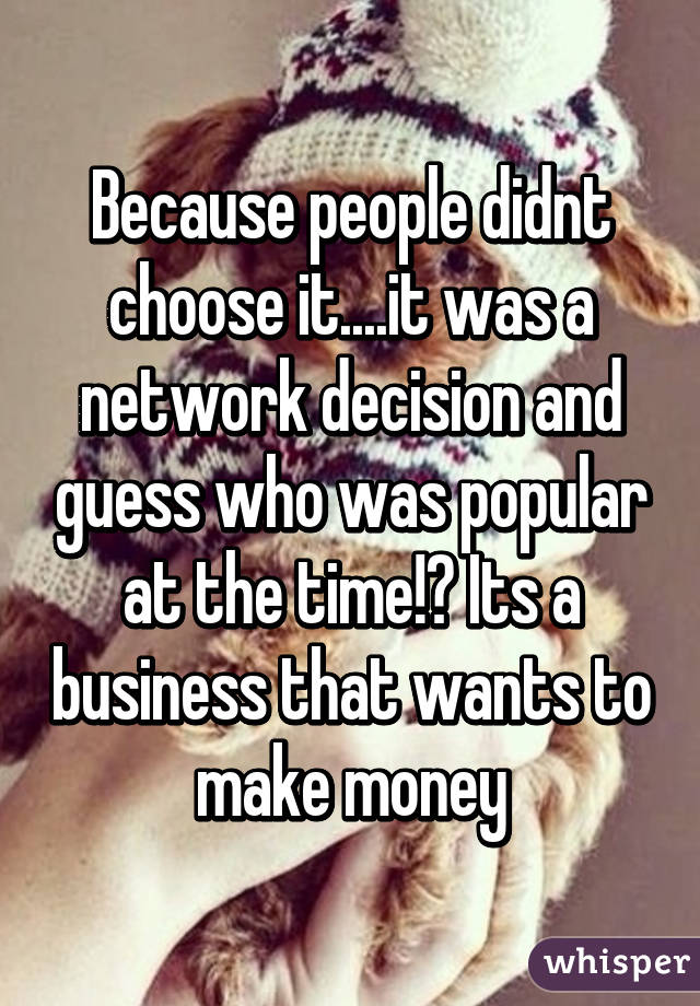 Because people didnt choose it....it was a network decision and guess who was popular at the time!? Its a business that wants to make money