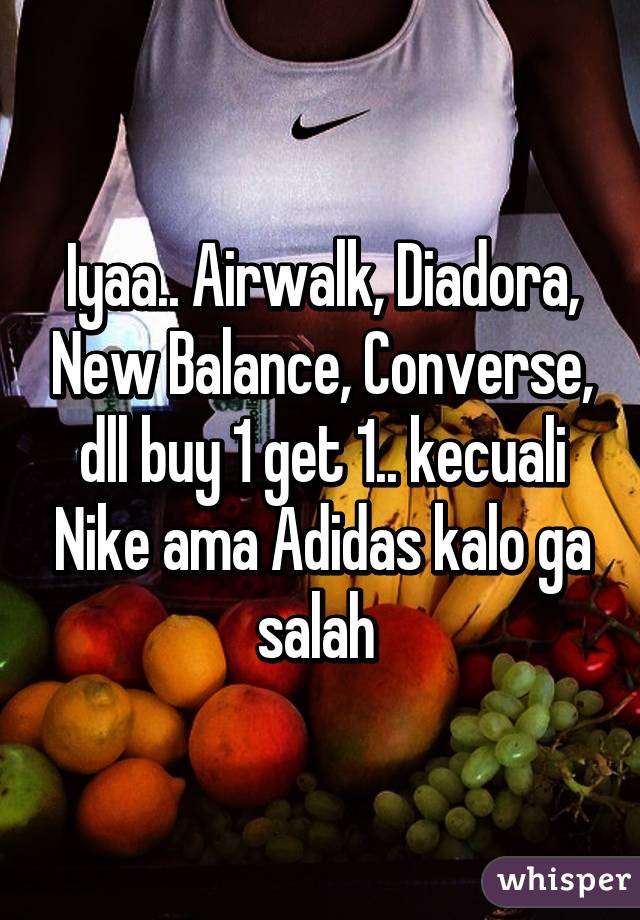 Iyaa.. Airwalk, Diadora, New Balance, Converse, dll buy 1 get 1.. kecuali Nike ama Adidas kalo ga salah 