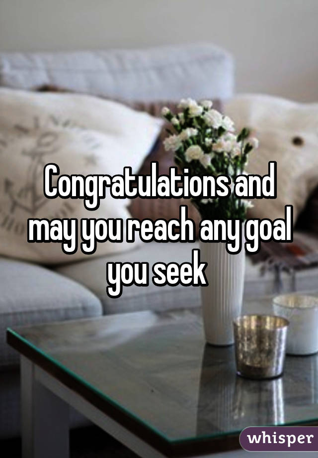 Congratulations and may you reach any goal you seek 