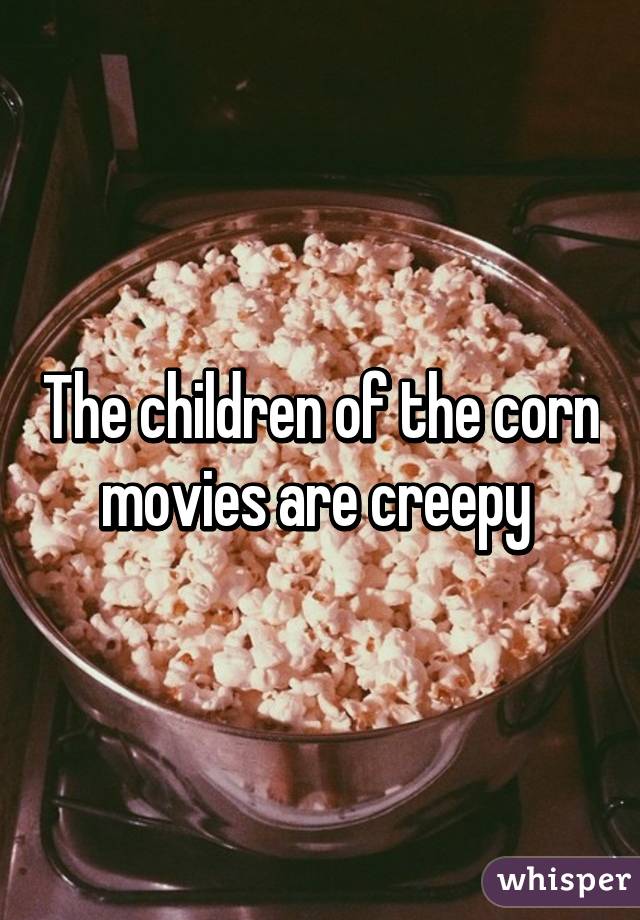 The children of the corn movies are creepy 