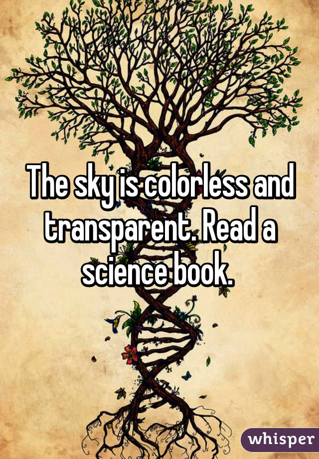 The sky is colorless and transparent. Read a science book. 