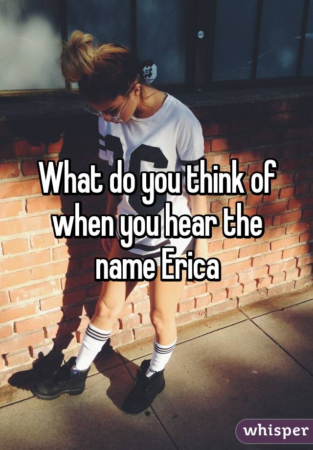 What do you think of when you hear the name Erica