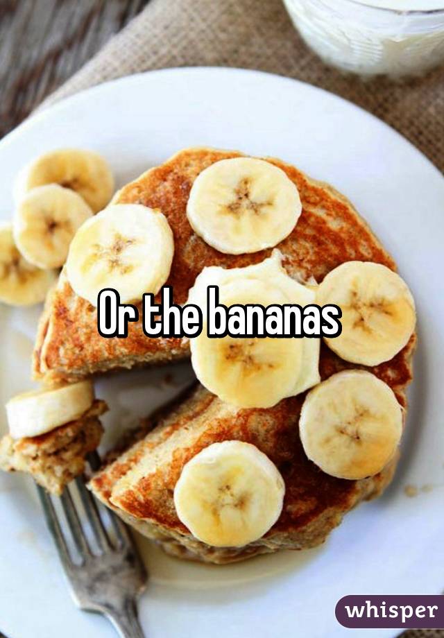 Or the bananas 