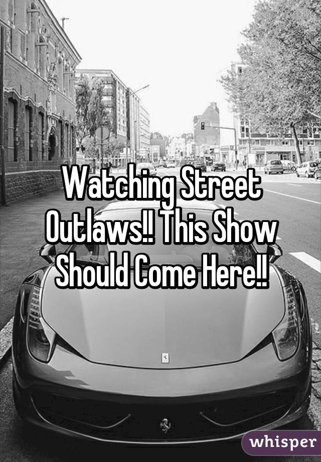 Watching Street Outlaws!! This Show Should Come Here!!