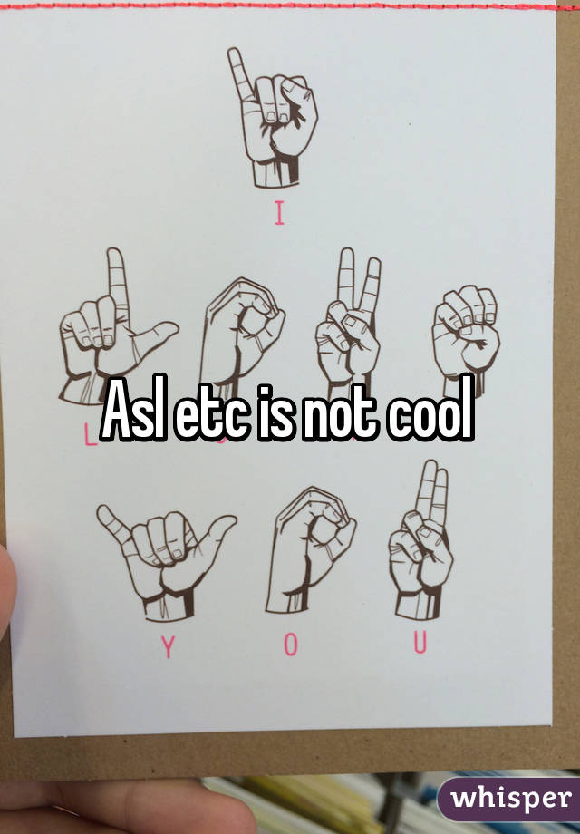 Asl etc is not cool 