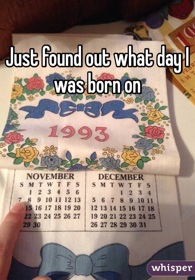 Just found out what day I was born on 