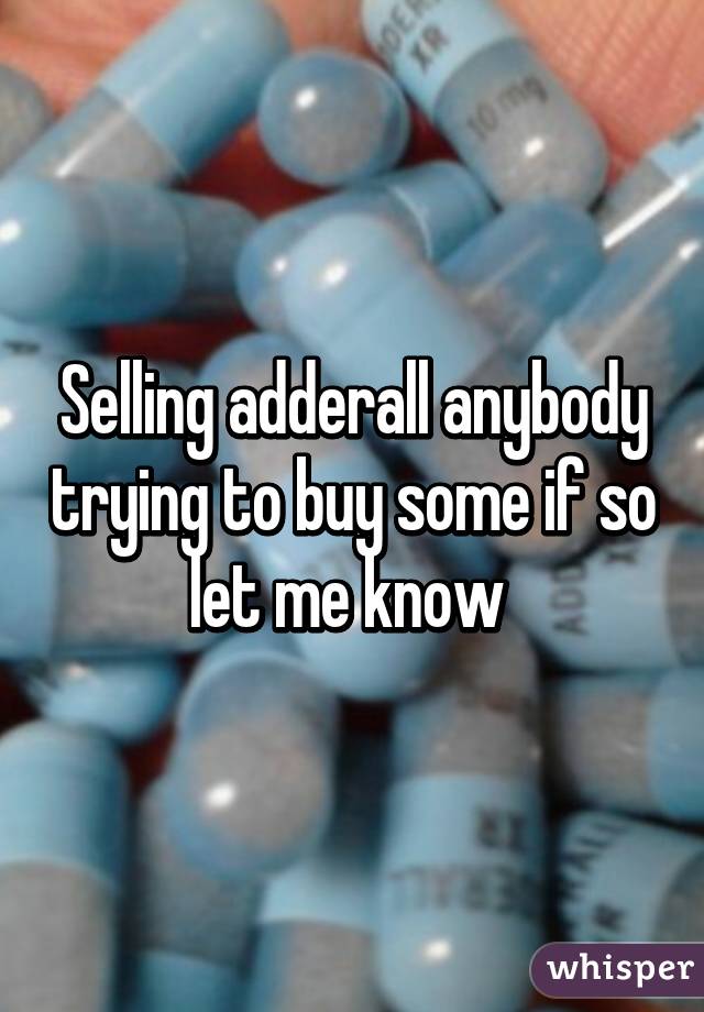 Selling adderall anybody trying to buy some if so let me know 