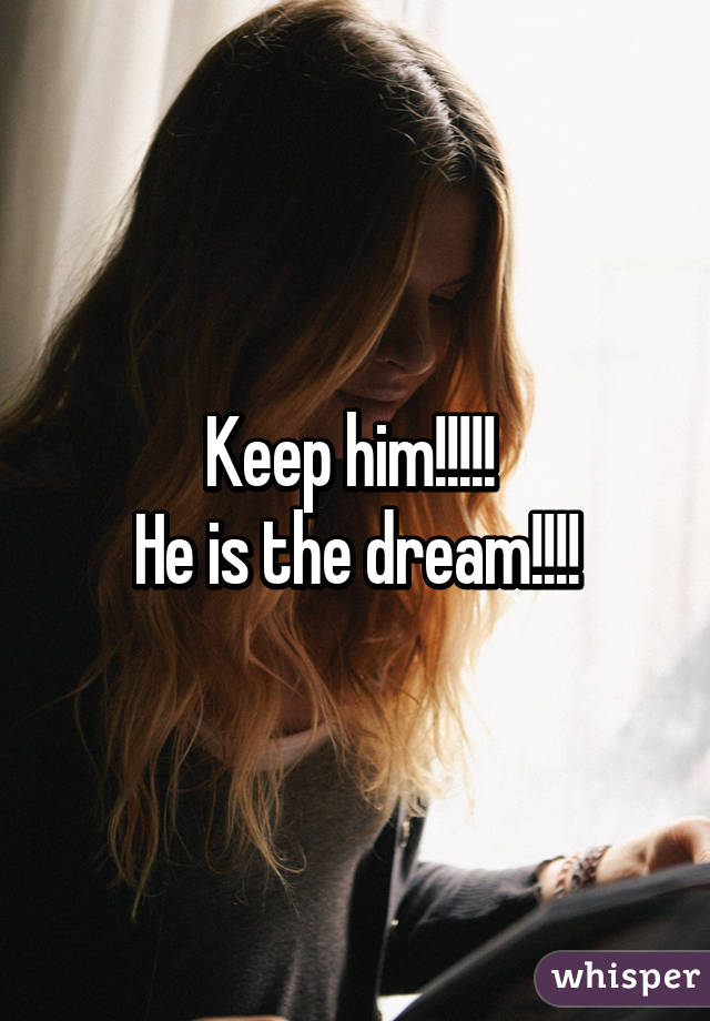 Keep him!!!!! 
He is the dream!!!!