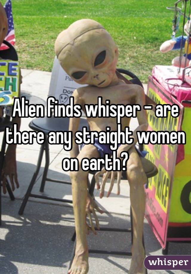 Alien finds whisper - are there any straight women on earth? 