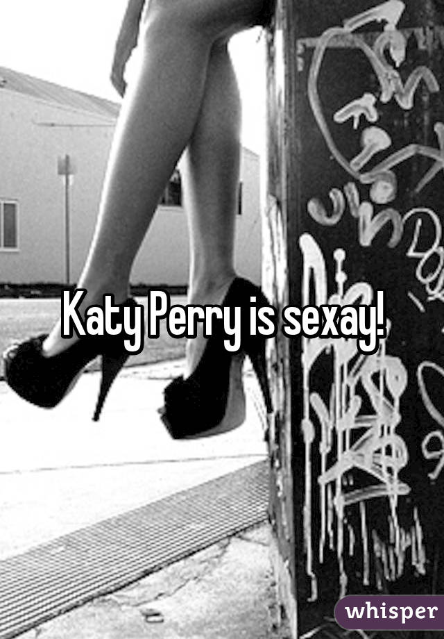 Katy Perry is sexay!