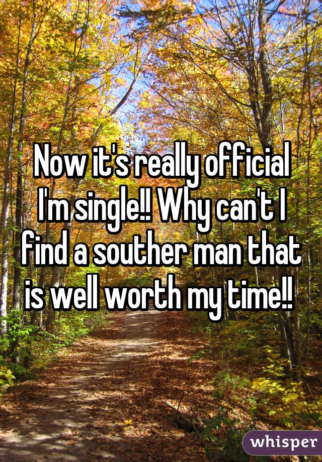 Now it's really official I'm single!! Why can't I find a souther man that is well worth my time!! 