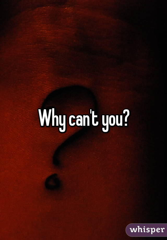 Why can't you?